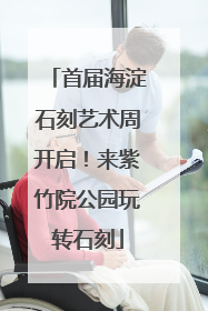 首届海淀石刻艺术周开启！来紫竹院公园玩转石刻